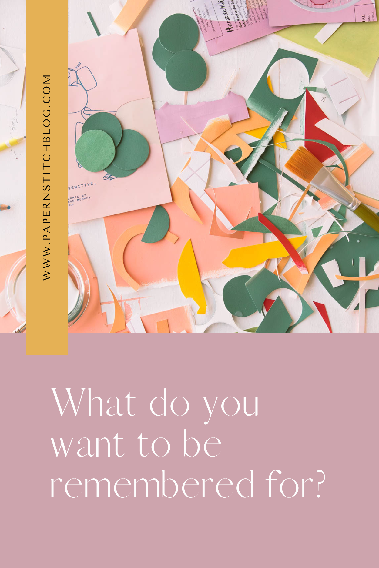 colorful pieces of scrap paper in various shapes with text 'what do you want to be remembered for?' below it